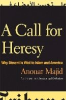 Anouar Majid - A Call for Heresy: Why Dissent Is Vital to Islam and America - 9780816651283 - V9780816651283