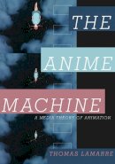 Thomas Lamarre - The Anime Machine: A Media Theory of Animation - 9780816651559 - V9780816651559