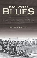 Richard M. Mizelle Jr. - Backwater Blues: The Mississippi Flood of 1927 in the African American Imagination - 9780816679263 - V9780816679263