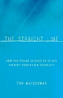 Tom Waidzunas - The Straight Line: How the Fringe Science of Ex-Gay Therapy Reoriented Sexuality - 9780816696147 - V9780816696147