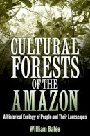William Balée - Cultural Forests of the Amazon: A Historical Ecology of People and Their Landscapes - 9780817358327 - V9780817358327