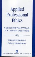 Beabout, Gregory R.; Wennemann, Daryl J. - Applied Professional Ethics: A Developmental Approach for Use With Case Studies - 9780819193742 - V9780819193742