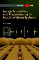 P. K. Sinha - Image Acquisition and Preprocessing for Machine Vision Systems (SPIE Press Monograph) (Press Monographs) - 9780819482020 - V9780819482020