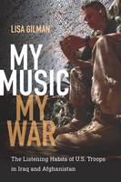 Lisa Gilman - My Music, My War: The Listening Habits of U.S. Troops in Iraq and Afghanistan - 9780819576002 - V9780819576002