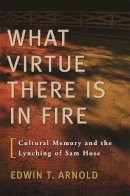 Edwin T. Arnold - What Virtue There Is in Fire: Cultural Memory and the Lynching of Sam Hose - 9780820340647 - V9780820340647