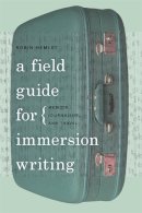 Hemley - A Field Guide for Immersion Writing: Memoir, Journalism, and Travel - 9780820342559 - V9780820342559