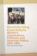 Melissa Blair - Revolutionizing Expectations: Women's Organizations, Feminism, and American Politics, 1965-1980 - 9780820347134 - V9780820347134