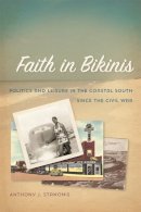 Anthony J. Stanonis - Faith in Bikinis: Politics and Leisure in the Coastal South Since the Civil War (Politics and Culture in the Twentieth-Century South) - 9780820347332 - V9780820347332