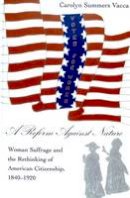 Carolyn Summers Vacca - A Reform Against Nature: Woman Suffrage and the Rethinking of American Citizenship, 1840-1920 - 9780820458113 - V9780820458113