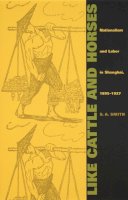 S. A. Smith - Like Cattle and Horses: Nationalism and Labor in Shanghai, 1895–1927 - 9780822327936 - V9780822327936