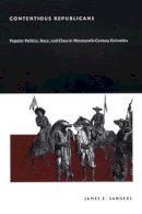 James E. Sanders - Contentious Republicans: Popular Politics, Race, and Class in Nineteenth-Century Colombia - 9780822332244 - V9780822332244