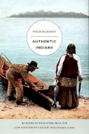 Paige Raibmon - Authentic Indians: Episodes of Encounter from the Late-Nineteenth-Century Northwest Coast - 9780822335474 - V9780822335474