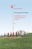 Wendy Wolford - This Land Is Ours Now: Social Mobilization and the Meanings of Land in Brazil - 9780822345398 - V9780822345398
