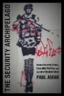 Paul Amar - The Security Archipelago: Human-Security States, Sexuality Politics, and the End of Neoliberalism - 9780822353843 - V9780822353843