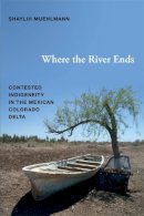 Shaylih Muehlmann - Where the River Ends: Contested Indigeneity in the Mexican Colorado Delta - 9780822354451 - V9780822354451