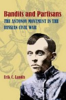 Erik Landis - Bandits and Partisans: The Antonov Movement in the Russian Civil War (Pitt Series in Russian East European Studies) - 9780822943433 - V9780822943433
