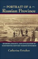 Catherine Evtuhov - Portrait of a Russian Province: Economy, Society, and Civilization in Nineteenth-Century Nizhnii Novgorod (Pitt Russian East European) - 9780822961710 - V9780822961710