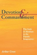 Arthur Green - Devotion and Commandment: The Faith of Abraham in the Hasidic Imagination (The Gustave a. and Mamie W. Efroymson Memorial Lectures) - 9780822963943 - V9780822963943