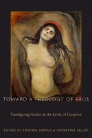 Virginia Burrus - Toward a Theology of Eros: Transfiguring Passion at the Limits of Discipline - 9780823226368 - V9780823226368