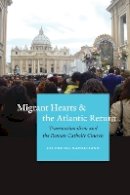 Valentina Napolitano - Migrant Hearts and the Atlantic Return: Transnationalism and the Roman Catholic Church - 9780823267484 - V9780823267484