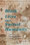 Carol Wayne White - Black Lives and Sacred Humanity: Toward an African American Religious Naturalism - 9780823269822 - V9780823269822
