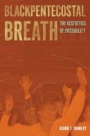 Ashon T. Crawley - Blackpentecostal Breath: The Aesthetics of Possibility - 9780823274550 - V9780823274550