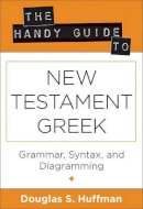 Douglas S. Huffman - The Handy Guide to New Testament Greek – Grammar, Syntax, and Diagramming - 9780825427435 - V9780825427435