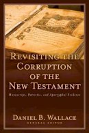 Daniel B Wallace (Ed.) - Revisiting the Corruption of the New Testament: Manuscript, Patristic, and Apocryphal Evidence - 9780825433382 - V9780825433382