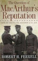 Robert H. Ferrell - The Question of MacArthur's Reputation: Côte De Châtillon, October 14-16, 1918 - 9780826218308 - V9780826218308