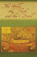Patricia Cleary - The World, the Flesh, and the Devil: A History of Colonial St. Louis - 9780826219138 - V9780826219138