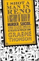 Graeme Thomson - I Shot a Man in Reno: A History of Death by Murder, Suicide, Fire, Flood, Drugs, Disease and General Misadventure, as Related in Popular Song - 9780826428578 - V9780826428578