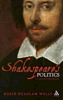 Robin Headlam Wells - Shakespeare's Politics: A Contextual Introduction - 9780826493064 - V9780826493064