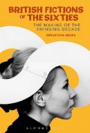 Dr Sebastian Groes - British Fictions of the Sixties: The Making of the Swinging Decade (Continuum Literary Studies) - 9780826495570 - V9780826495570