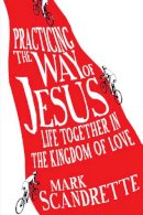 Mark Scandrette - Practicing the Way of Jesus: Life Together in the Kingdom of Love - 9780830836345 - V9780830836345