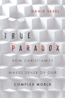 David Skeel - True Paradox: How Christianity Makes Sense of Our Complex World - 9780830836765 - V9780830836765