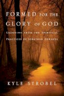 Kyle C. Strobel - Formed for the Glory of God – Learning from the Spiritual Practices of Jonathan Edwards - 9780830856534 - V9780830856534