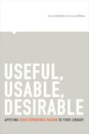 Aaron Schmidt - Useful, Usable, Desirable: Applying User Experience Design to Your Library - 9780838912263 - V9780838912263