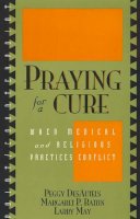 Peggy Desautels - Praying for a Cure: When Medical and Religious Practices Conflict (Point/Counterpoint: Philosophers Debate Contemporary Issues) - 9780847692637 - V9780847692637