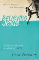 Lisa Harper - Believing Jesus: Are You Willing to Risk Everything? A Journey Through the Book of Acts - 9780849921971 - V9780849921971