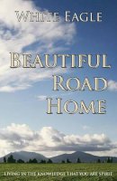 White Eagle - Beautiful Road Home: Living in the Knowledge That You Are Spirit - 9780854870882 - V9780854870882