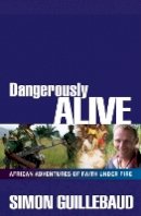 Simon Guillebaud - Dangerously Alive: African adventures of faith under fire - 9780857210111 - V9780857210111