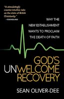 Sean Oliver-Dee - God´s Unwelcome Recovery: Why the new establishment wants to proclaim the death of faith - 9780857216304 - V9780857216304