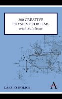 Laszlo Holics - 300 Creative Physics Problems with Solutions (Anthem Learning) - 9780857284020 - V9780857284020