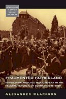 Alexander Clarkson - Fragmented Fatherland: Immigration and Cold War Conflict in the Federal Republic of Germany, 1945-1980 - 9780857459589 - V9780857459589