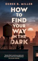 Derek B. Miller - How to Find Your Way in the Dark: The powerful and epic coming-of-age story from the author of Norwegian By Night - 9780857527523 - 9780857527523