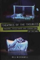 Bill Mcdonnell - Theatres of the Troubles: Theatre, Resistance and Liberation in Ireland (University of Exeter Press - Exeter Performance Studies) - 9780859897945 - V9780859897945