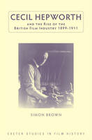 Simon Brown - Cecil Hepworth and the Rise of the British Film Industry 1899-1911 - 9780859898904 - V9780859898904