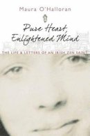 Maura O´halloran - Pure Heart, Enlightened Mind: The Life and Letters of an Irish Zen Saint - 9780861712830 - 9780861712830