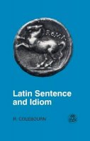 R. Colebourn - Latin Sentence and Idiom: A Composition Course (Latin Language) (English and Latin Edition) - 9780862922658 - V9780862922658