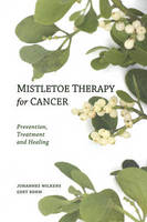 Johannes Wilkens - Mistletoe Therapy for Cancer: Prevention, Treatment, and Healing - 9780863157394 - V9780863157394